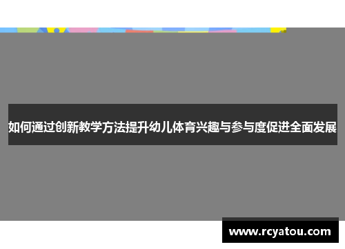 如何通过创新教学方法提升幼儿体育兴趣与参与度促进全面发展