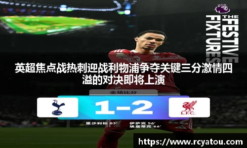K1体育英超焦点战热刺迎战利物浦争夺关键三分激情四溢的对决即将上演