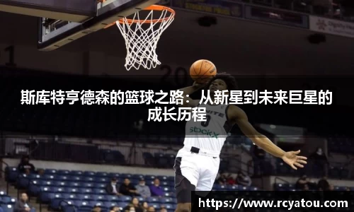 K1体育斯库特亨德森的篮球之路：从新星到未来巨星的成长历程