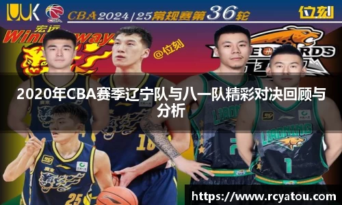 K1体育2020年CBA赛季辽宁队与八一队精彩对决回顾与分析