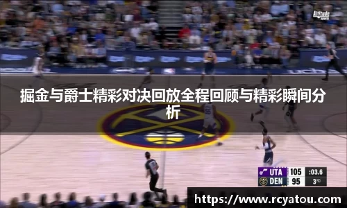 K1体育掘金与爵士精彩对决回放全程回顾与精彩瞬间分析